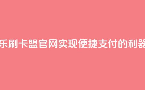 乐刷卡盟官网:实现便捷支付的利器 第1张 乐刷卡盟官网:实现便捷支付的利器 第1张
