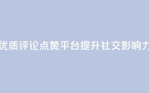 优质评论点赞平台	，提升社交影响力  第1张