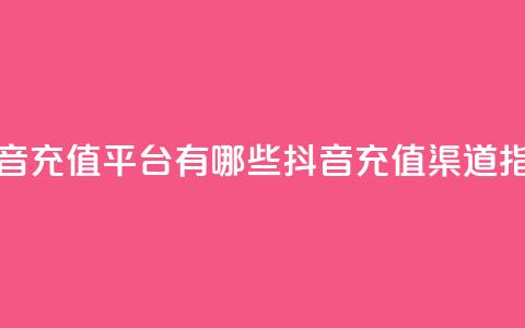 抖音充值平台有哪些(抖音充值渠道指南)  第1张 抖音充值平台有哪些(抖音充值渠道指南)  第1张