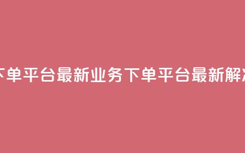 KS业务下单平台最新(KS业务下单平台最新解决方案)  第1张 KS业务下单平台最新(KS业务下单平台最新解决方案)  第1张