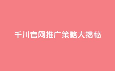 千川官网推广策略大揭秘  第1张 千川官网推广策略大揭秘  第1张