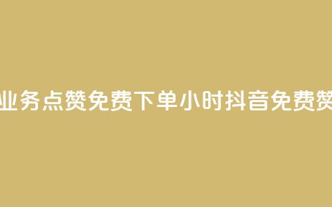 抖音业务点赞免费下单24小时(抖音免费赞24小时)  第1张 抖音业务点赞免费下单24小时(抖音免费赞24小时)  第1张