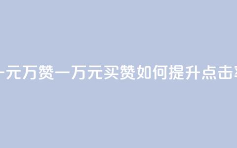 一元10万qq赞(一万元买QQ赞，如何提升点击率？)  第1张