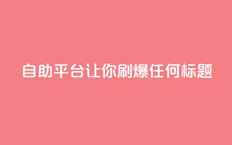 自助平台:让你刷爆任何标题  第1张 自助平台:让你刷爆任何标题  第1张