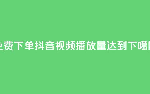 免费下单:抖音视频播放量达到1000  第1张 免费下单:抖音视频播放量达到1000  第1张