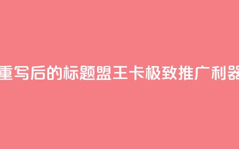 重写后的标题：盟王卡，极致推广利器  第1张