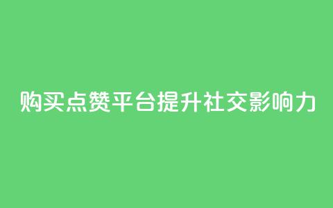 购买点赞平台——提升社交影响力  第1张 购买点赞平台——提升社交影响力  第1张