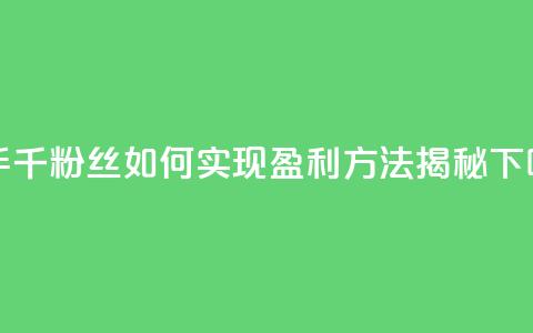 快手千粉丝如何实现盈利方法揭秘  第1张 快手千粉丝如何实现盈利方法揭秘  第1张