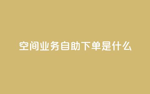 qq空间业务自助下单是什么 - 什么是QQ空间业务自助下单?~  第1张 qq空间业务自助下单是什么 - 什么是QQ空间业务自助下单?~  第1张