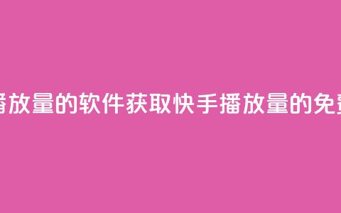 免费领快手播放量的软件(获取快手播放量的免费软件)  第1张
