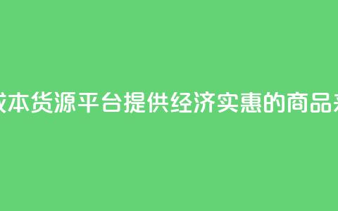 低成本货源平台:提供经济实惠的商品来源  第1张 低成本货源平台:提供经济实惠的商品来源  第1张