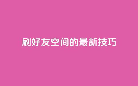 qq刷好友空间的最新技巧  第1张 qq刷好友空间的最新技巧  第1张