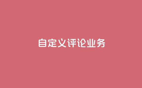 dy自定义评论业务 - 全新定制评论服务助力提升用户互动体验! 第1张 dy自定义评论业务 - 全新定制评论服务助力提升用户互动体验! 第1张