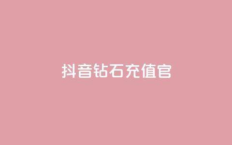 抖音钻石充值官 - 抖音钻石充值官方指南与注意事项！  第1张