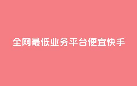 全网最低业务平台便宜快手 - 全网最低业务平台:经济快捷又稳定!  第1张 全网最低业务平台便宜快手 - 全网最低业务平台:经济快捷又稳定!  第1张