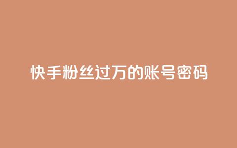 快手粉丝过万的账号密码 - 快手账号密码成功破万，提升粉丝纪录的绝佳策略~  第1张