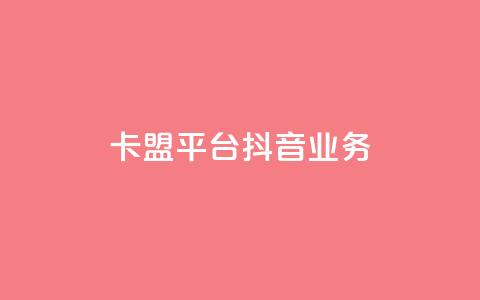 卡盟平台抖音业务 - 卡盟平台重点开拓抖音业务!  第1张 卡盟平台抖音业务 - 卡盟平台重点开拓抖音业务!  第1张