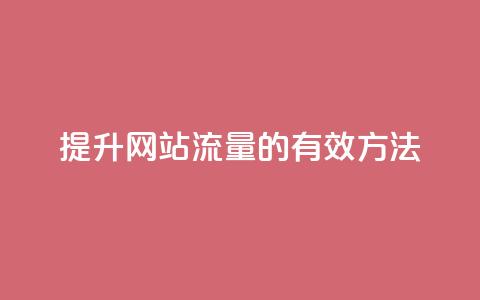 提升网站流量的有效方法  第1张 提升网站流量的有效方法  第1张