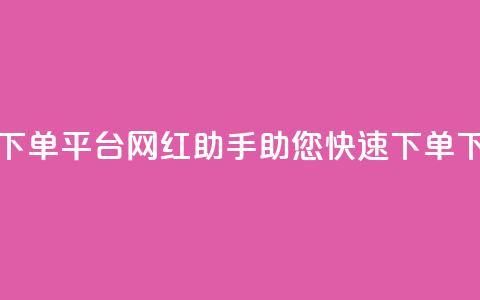 24小时下单平台：网红助手助您快速下单  第1张