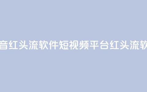 快手抖音红头流软件(短视频平台红头流软件推荐)  第1张 快手抖音红头流软件(短视频平台红头流软件推荐)  第1张