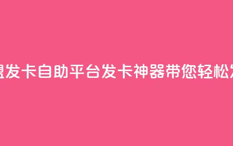 卡盟发卡自助平台:发卡神器带您轻松发卡  第1张 卡盟发卡自助平台:发卡神器带您轻松发卡  第1张