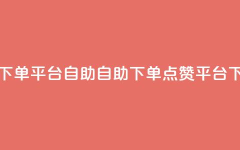 qq点赞下单平台自助(自助下单qq点赞平台)  第1张 qq点赞下单平台自助(自助下单qq点赞平台)  第1张