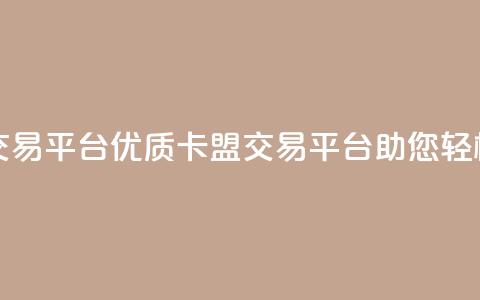 卡盟交易平台(优质卡盟交易平台助您轻松交易)  第1张 卡盟交易平台(优质卡盟交易平台助您轻松交易)  第1张