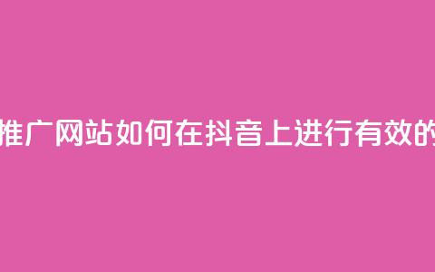抖音流量推广网站(如何在抖音上进行有效的流量推广)  第1张 抖音流量推广网站(如何在抖音上进行有效的流量推广)  第1张