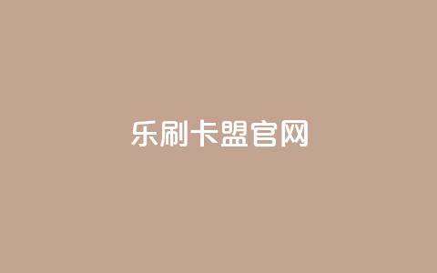 乐刷卡盟官网 - 乐刷卡盟官方网站访问指南与服务介绍~  第1张 乐刷卡盟官网 - 乐刷卡盟官方网站访问指南与服务介绍~  第1张
