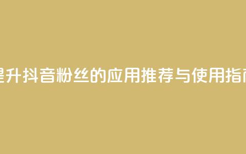 提升抖音粉丝的应用推荐与使用指南 第1张 提升抖音粉丝的应用推荐与使用指南 第1张
