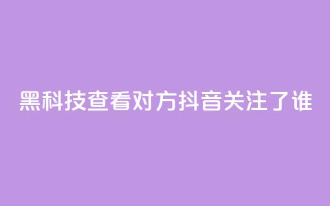 黑科技查看对方抖音关注了谁 - Ks24小时秒单业务平台 第1张 黑科技查看对方抖音关注了谁 - Ks24小时秒单业务平台 第1张