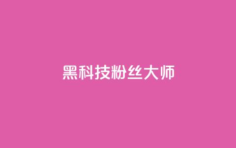 黑科技粉丝大师 - 神奇粉丝大师带你领略黑科技的魅力!  第1张 黑科技粉丝大师 - 神奇粉丝大师带你领略黑科技的魅力!  第1张