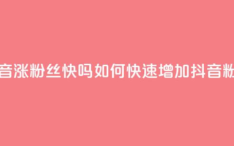 抖音涨粉丝快吗(如何快速增加抖音粉丝)  第1张 抖音涨粉丝快吗(如何快速增加抖音粉丝)  第1张