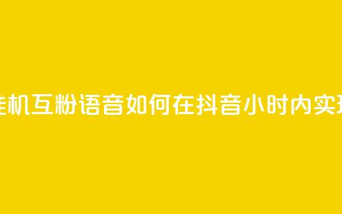 抖音24小时挂机互粉语音(如何在抖音24小时内实现自动互粉?)  第1张 抖音24小时挂机互粉语音(如何在抖音24小时内实现自动互粉?)  第1张