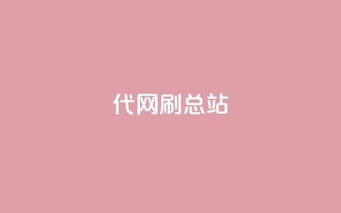 代网刷总站 - 如何正确使用代网刷总站来提升网站排名~  第1张