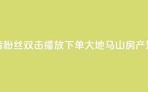 抖音粉丝双击播放下单0.01大地马山房产活动,快手点赞1元100个赞在线下 - qq绿钻刷永久网站卡盟 dy自定义评论业务下单  第1张