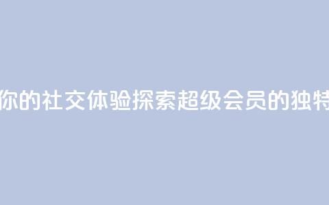 提升你的社交体验:探索QQ超级会员SVIP的独特优势  第1张 提升你的社交体验:探索QQ超级会员SVIP的独特优势  第1张