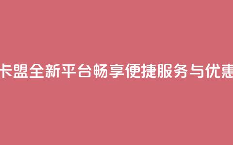 秒钻卡盟全新平台	，畅享便捷服务与优惠体验  第1张