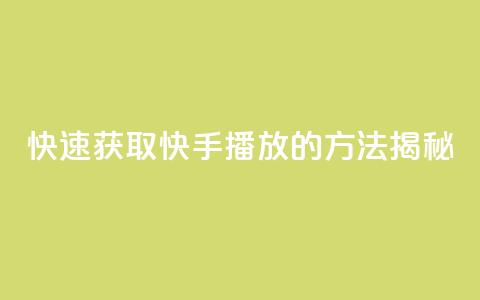 快速获取快手1000播放的方法揭秘  第1张 快速获取快手1000播放的方法揭秘  第1张