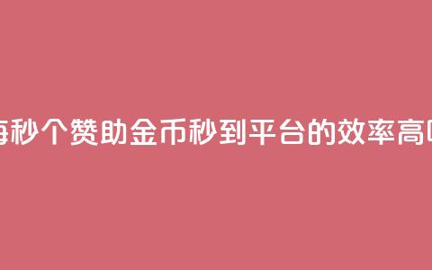 每秒50个赞助金币秒到平台的效率高吗  第1张 每秒50个赞助金币秒到平台的效率高吗  第1张