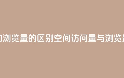 qq空间访客量和浏览量的区别(qq空间访问量与浏览量的不同之处) 第1张 qq空间访客量和浏览量的区别(qq空间访问量与浏览量的不同之处) 第1张