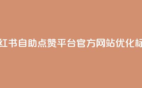 小红书自助点赞平台官方网站优化标题  第1张 小红书自助点赞平台官方网站优化标题  第1张