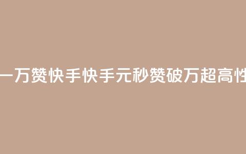 1元秒一万赞快手(快手1元秒赞破万，超高性价比！)  第1张