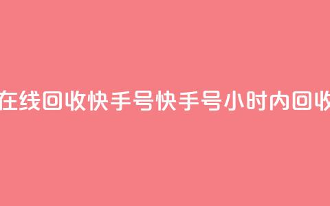 24小时在线回收快手号(快手号24小时内回收服务)  第1张 24小时在线回收快手号(快手号24小时内回收服务)  第1张
