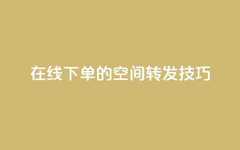 在线下单的qq空间转发技巧  第1张 在线下单的qq空间转发技巧  第1张