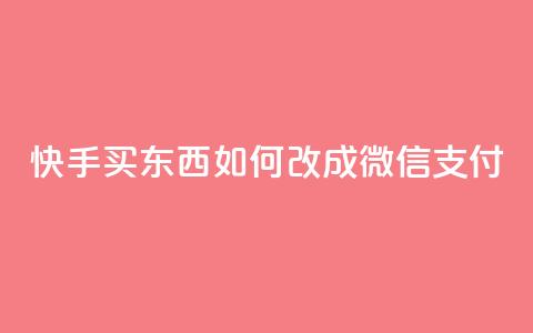 快手买东西如何改成微信支付 - 快手购物如何切换到微信支付技巧详解!  第1张 快手买东西如何改成微信支付 - 快手购物如何切换到微信支付技巧详解!  第1张