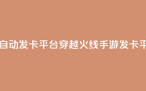 穿越火线手游自动发卡平台(穿越火线手游发卡平台推荐)  第1张 穿越火线手游自动发卡平台(穿越火线手游发卡平台推荐)  第1张