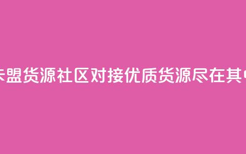 卡盟货源社区对接:优质货源尽在其中  第1张 卡盟货源社区对接:优质货源尽在其中  第1张