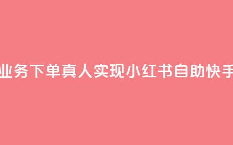 小红书自助快手业务下单真人(实现小红书自助快手下单的经验攻略  第1张 小红书自助快手业务下单真人(实现小红书自助快手下单的经验攻略  第1张