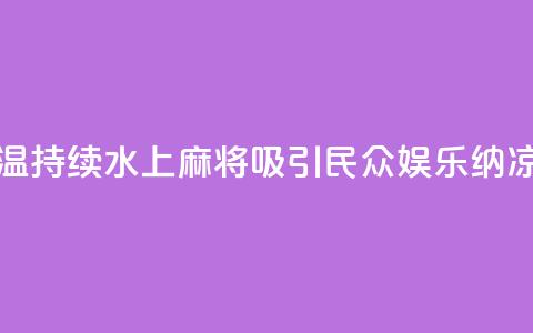 成都高温持续 “水上麻将”吸引民众 娱乐纳凉两不误  第1张